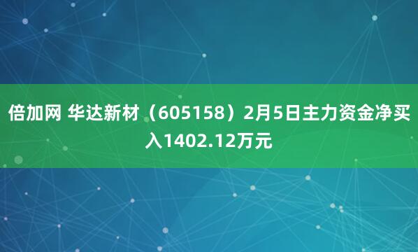 倍加网 华达新材（605158）2月5日主力资金净买入1402.12万元