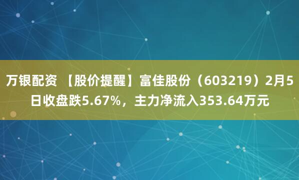 万银配资 【股价提醒】富佳股份（603219）2月5日收盘跌5.67%，主力净流入353.64万元