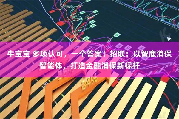 牛宝宝 多项认可，一个答案！招联：以智鹿消保智能体，打造金融消保新标杆