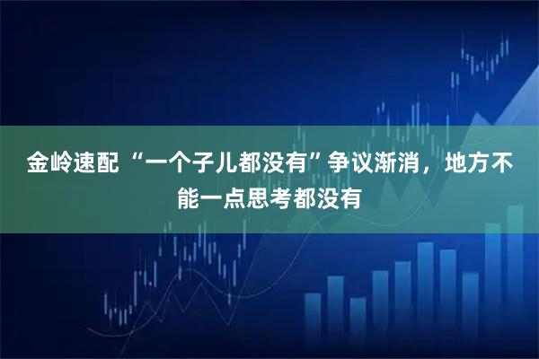 金岭速配 “一个子儿都没有”争议渐消,地方不能一点思考都没有